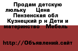 Продам детскую люльку.  › Цена ­ 4 500 - Пензенская обл., Кузнецкий р-н Дети и материнство » Мебель   